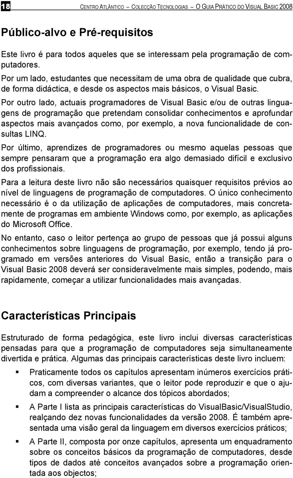 Por outro lado, actuais programadores de Visual Basic e/ou de outras linguagens de programação que pretendam consolidar conhecimentos e aprofundar aspectos mais avançados como, por exemplo, a nova