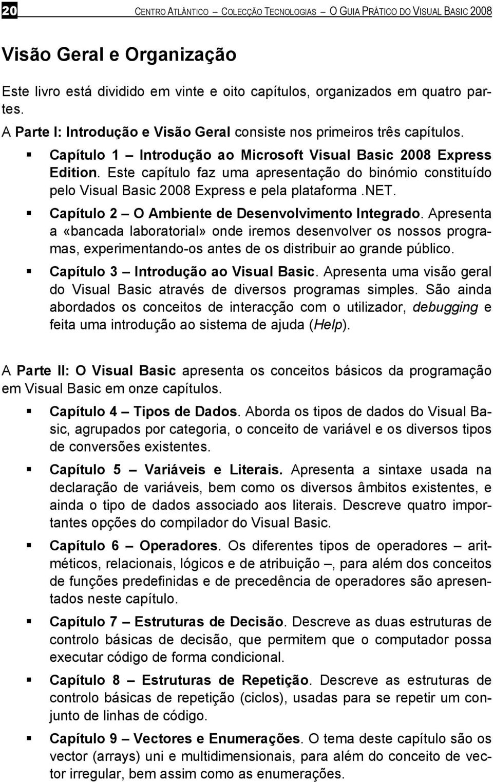 Este capítulo faz uma apresentação do binómio constituído pelo Visual Basic 2008 Express e pela plataforma.net. Capítulo 2 O Ambiente de Desenvolvimento Integrado.