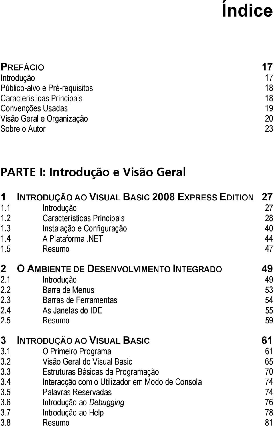 5 Resumo 47 2 O AMBIENTE DE DESENVOLVIMENTO INTEGRADO 49 2.1 Introdução 49 2.2 Barra de Menus 53 2.3 Barras de Ferramentas 54 2.4 As Janelas do IDE 55 2.5 Resumo 59 3 INTRODUÇÃO AO VISUAL BASIC 61 3.