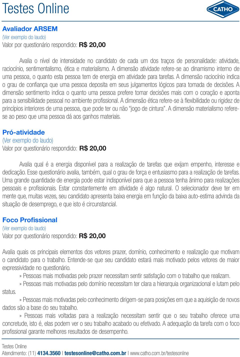 A dimensão raciocínio indica o grau de confiança que uma pessoa deposita em seus julgamentos lógicos para tomada de decisões.