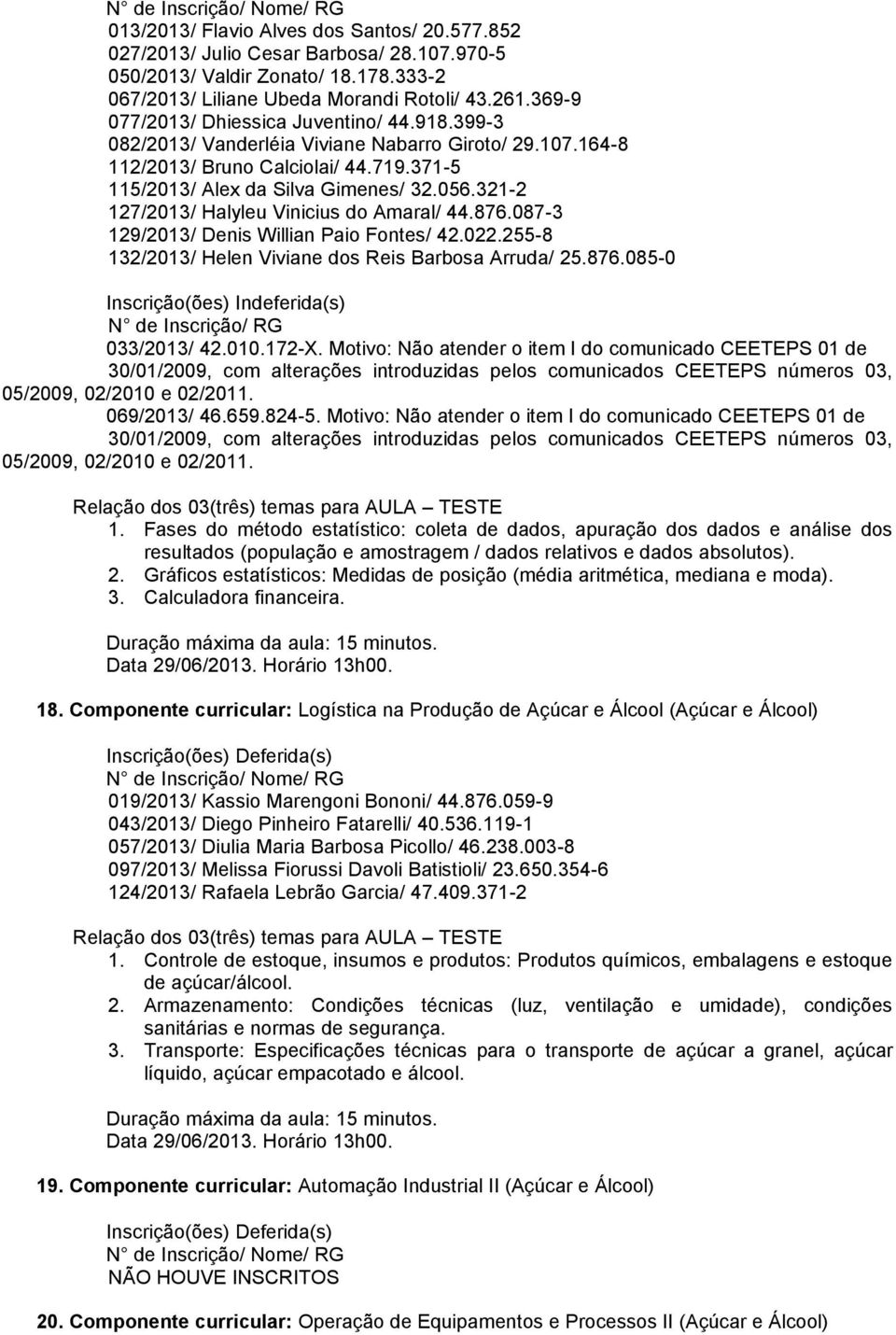 321-2 127/2013/ Halyleu Vinicius do Amaral/ 44.876.087-3 129/2013/ Denis Willian Paio Fontes/ 42.022.255-8 132/2013/ Helen Viviane dos Reis Barbosa Arruda/ 25.876.085-0 Inscrição(ões) Indeferida(s) N de Inscrição/ RG 033/2013/ 42.