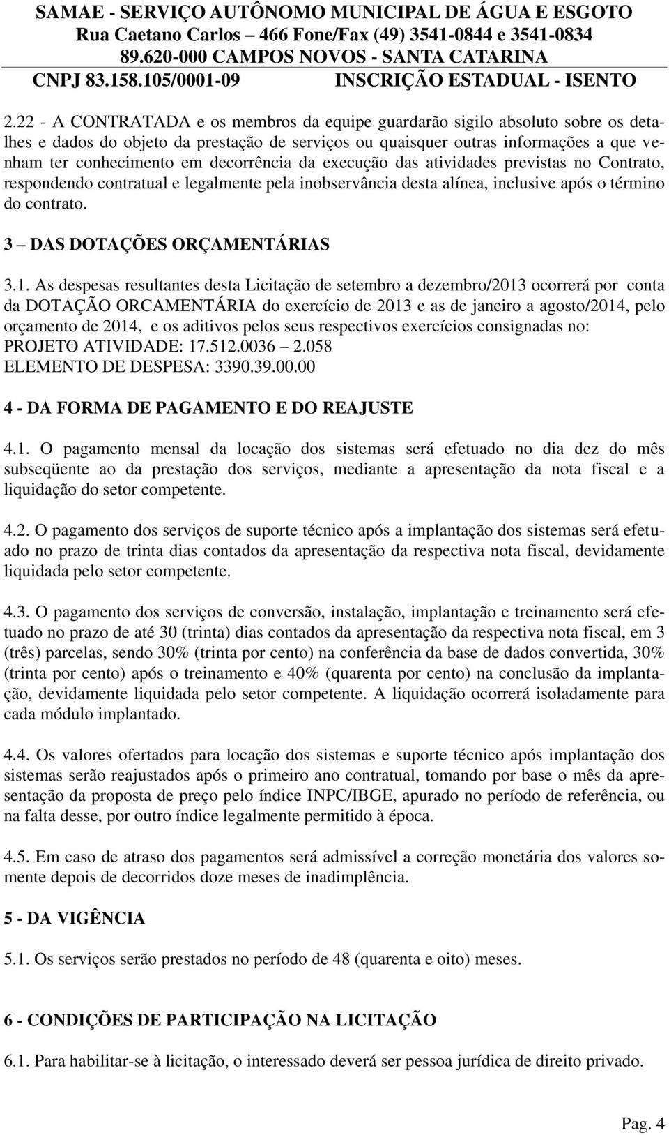 1. As despesas resultantes desta Licitação de setembro a dezembro/2013 ocorrerá por conta da DOTAÇÃO ORCAMENTÁRIA do exercício de 2013 e as de janeiro a agosto/2014, pelo orçamento de 2014, e os