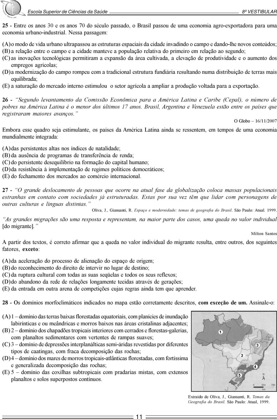 relativa do primeiro em relação ao segundo; (C) as inovações tecnológicas permitiram a expansão da área cultivada, a elevação de produtividade e o aumento dos empregos agrícolas; (D)a modernização do