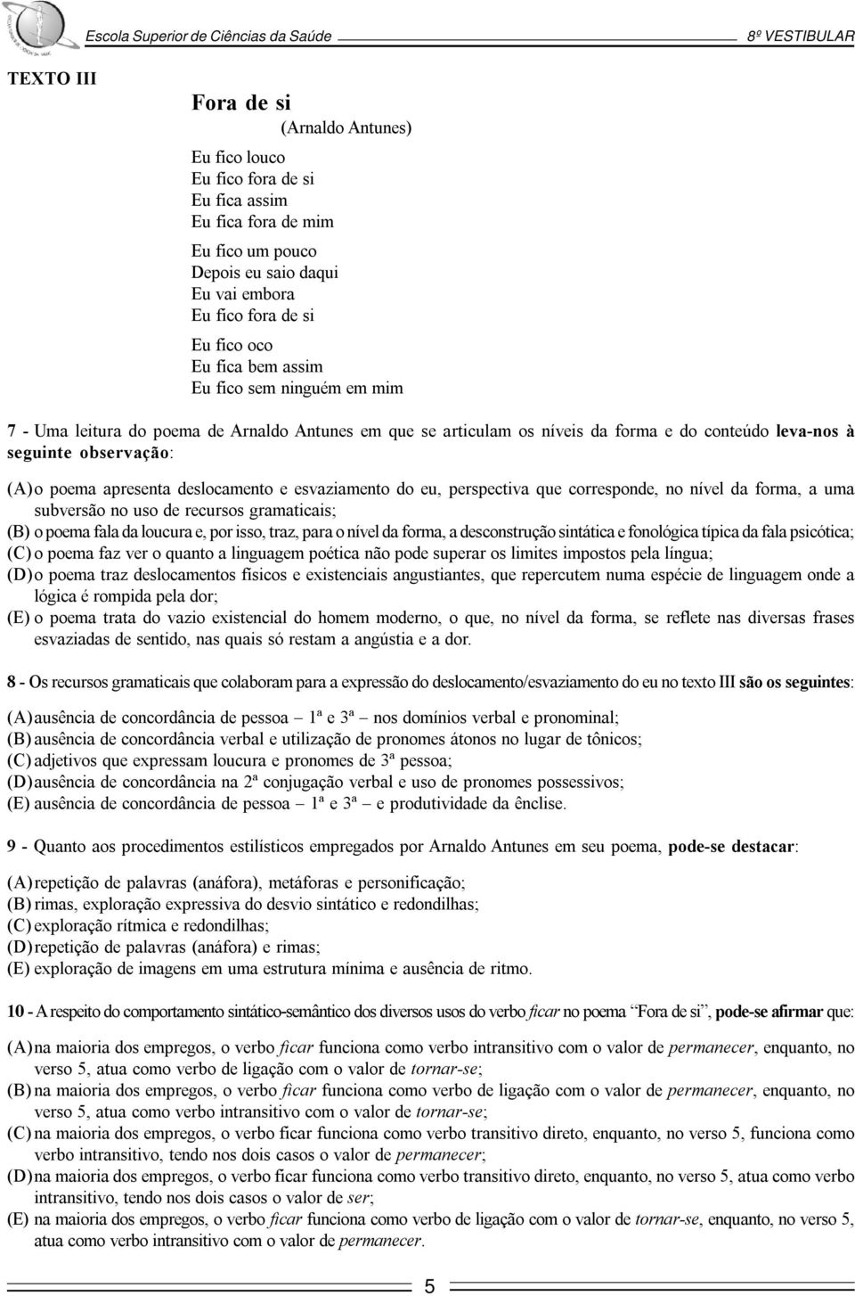 e esvaziamento do eu, perspectiva que corresponde, no nível da forma, a uma subversão no uso de recursos gramaticais; (B) o poema fala da loucura e, por isso, traz, para o nível da forma, a