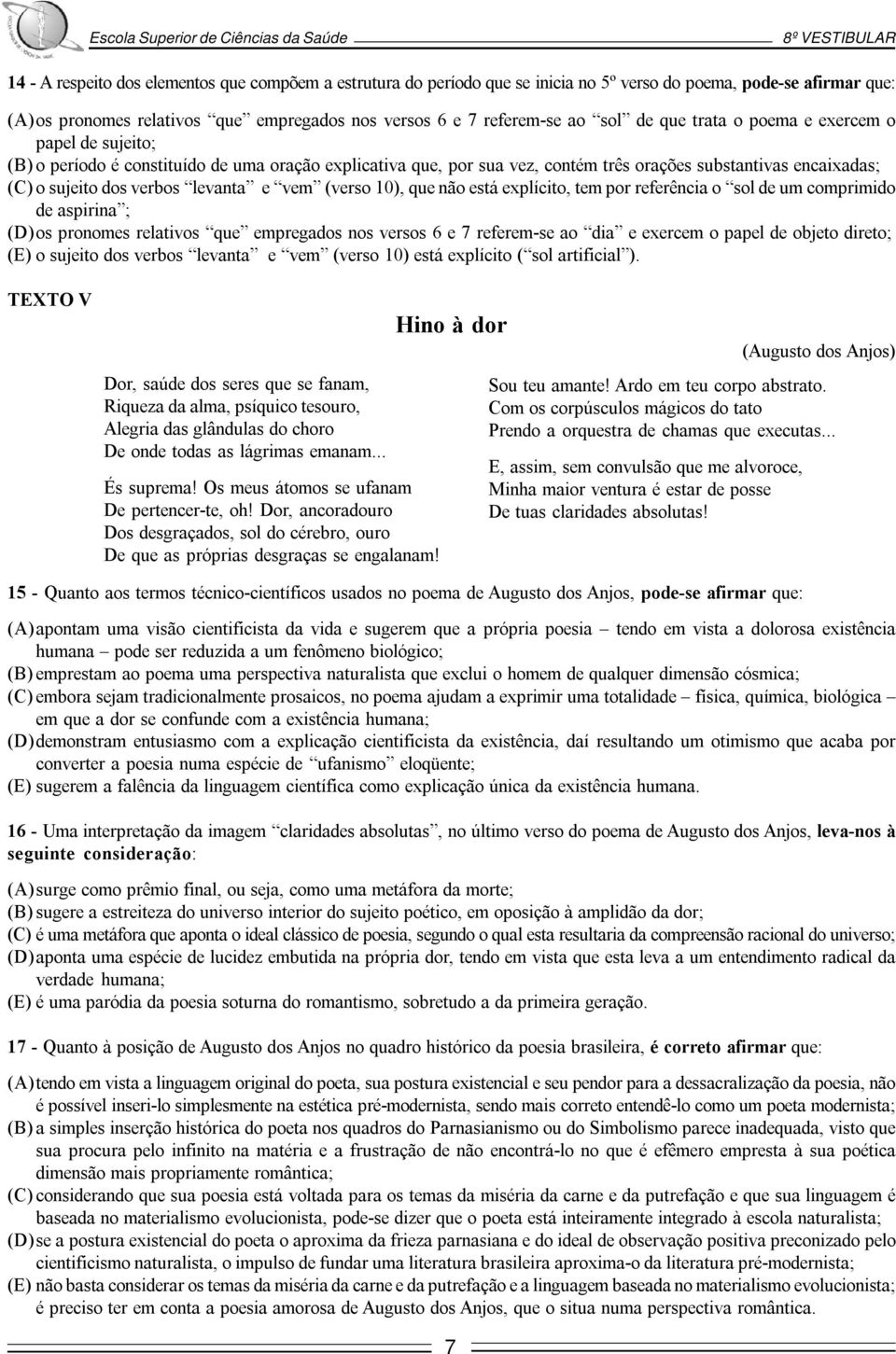 vem (verso 10), que não está explícito, tem por referência o sol de um comprimido de aspirina ; (D)os pronomes relativos que empregados nos versos 6 e 7 referem-se ao dia e exercem o papel de objeto