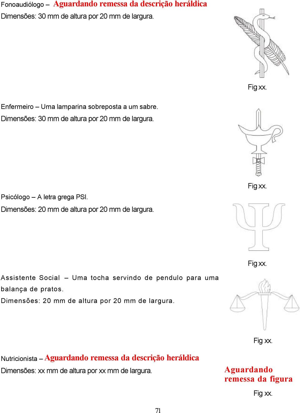 Dimensões: 20 mm de altura por 20 mm de largura. Assistente Social Uma tocha servindo de pendulo para uma balança de pratos.