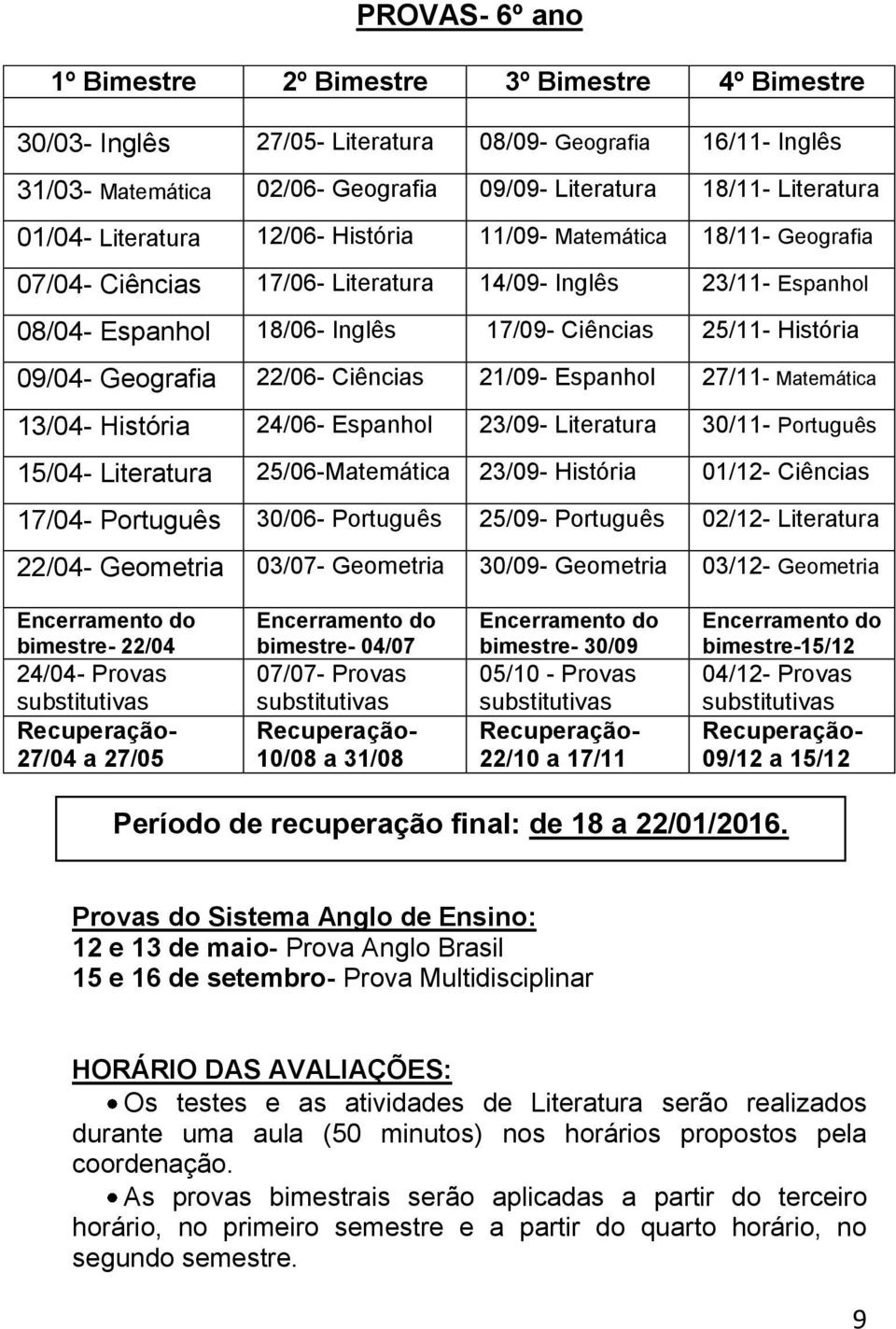 09/04- Geografia 22/06- Ciências 21/09- Espanhol 27/11- Matemática 13/04- História 24/06- Espanhol 23/09- Literatura 30/11- Português 15/04- Literatura 25/06-Matemática 23/09- História 01/12-