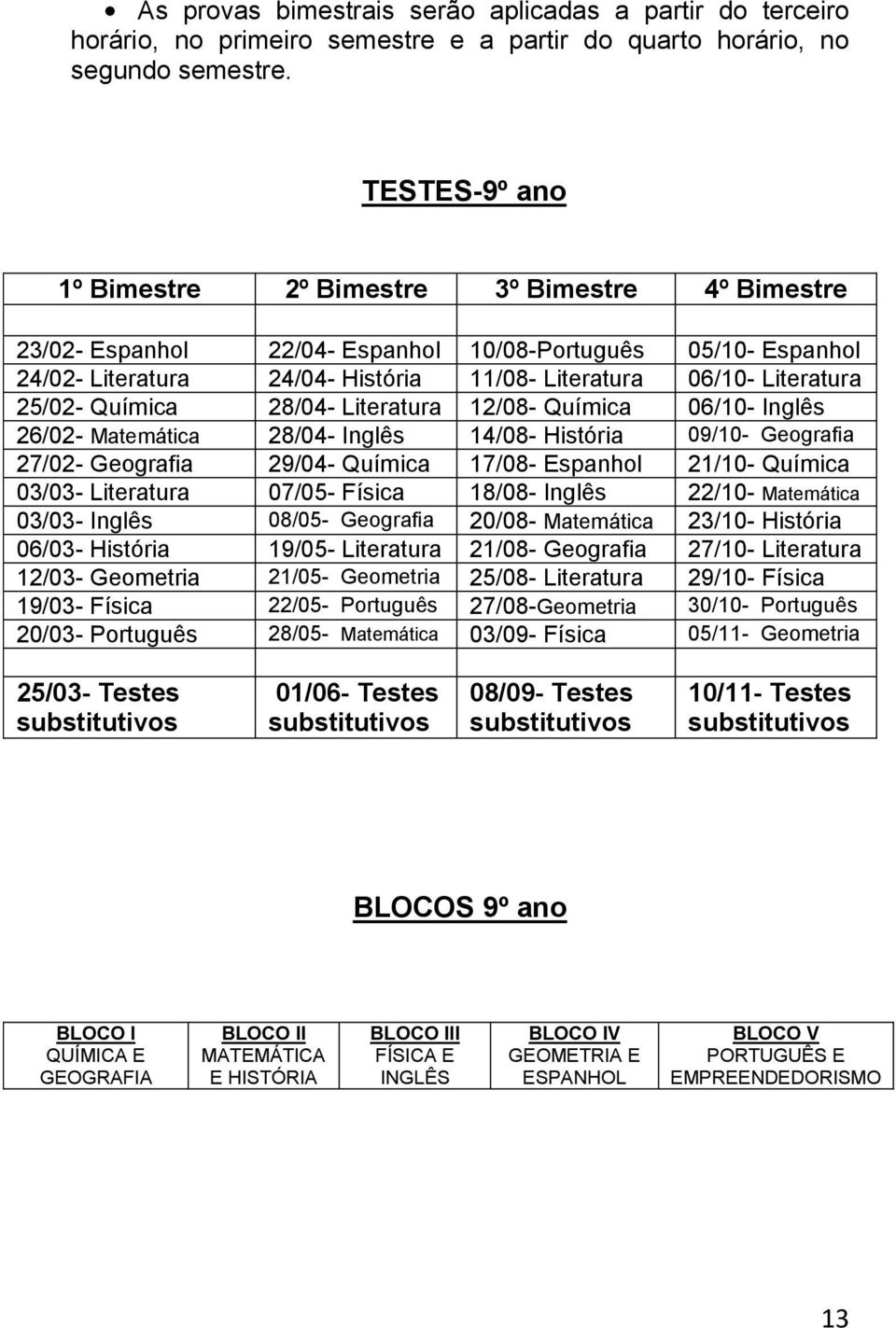 25/02- Química 28/04- Literatura 12/08- Química 06/10- Inglês 26/02- Matemática 28/04- Inglês 14/08- História 09/10- Geografia 27/02- Geografia 29/04- Química 17/08- Espanhol 21/10- Química 03/03-