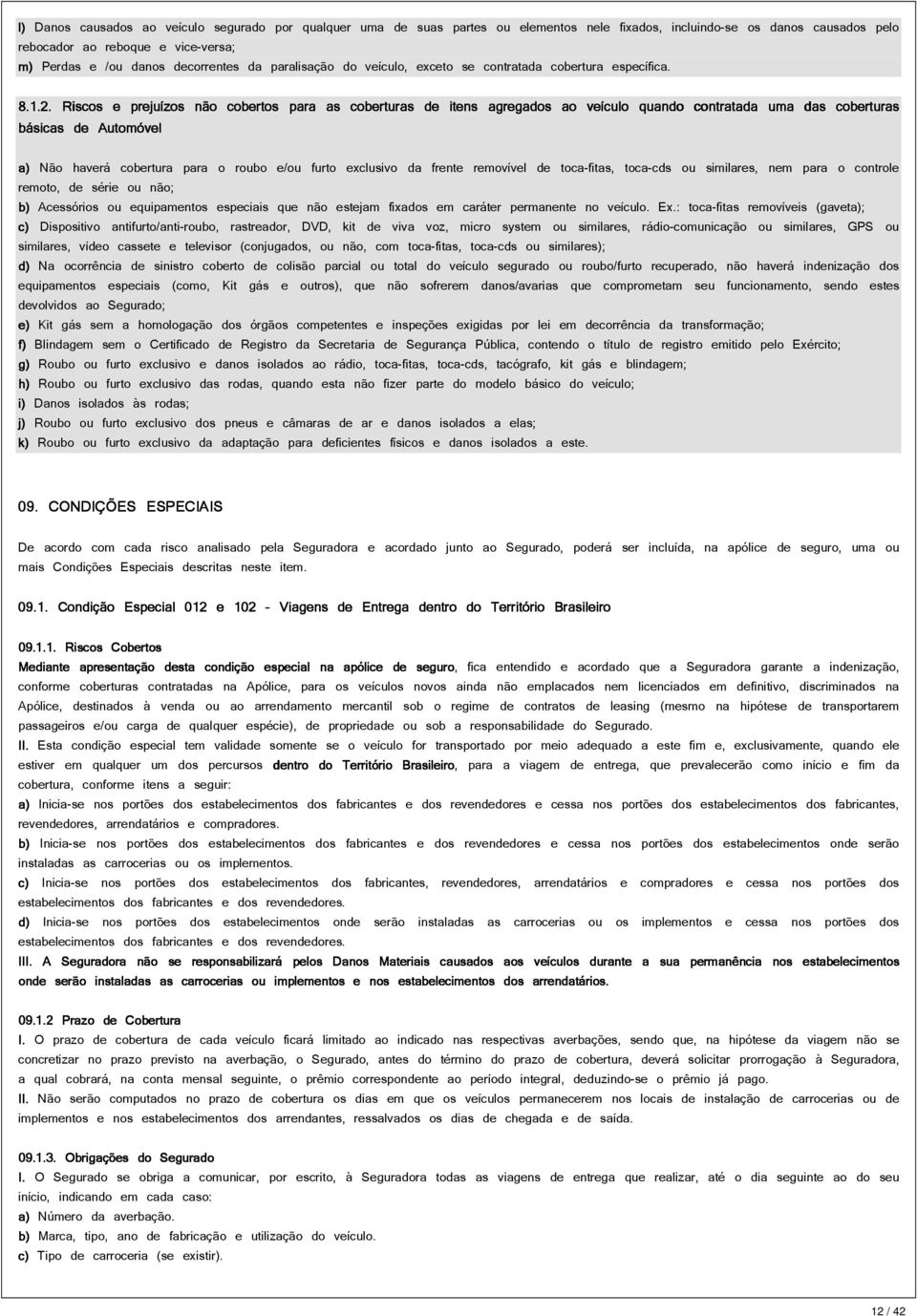 Riscos e prejuízos não cobertos para as coberturas de itens agregados ao veículo quando contratada uma das coberturas básicas de Automóvel a) Não haverá cobertura para o roubo e/ou furto exclusivo da