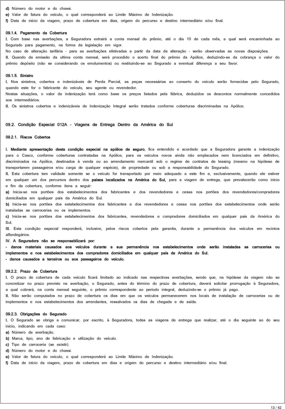 Com base nas averbações, a Seguradora extrairá a conta mensal do prêmio, até o dia 10 de cada mês, a qual será encaminhada ao Segurado para pagamento, na forma da legislação em vigor.