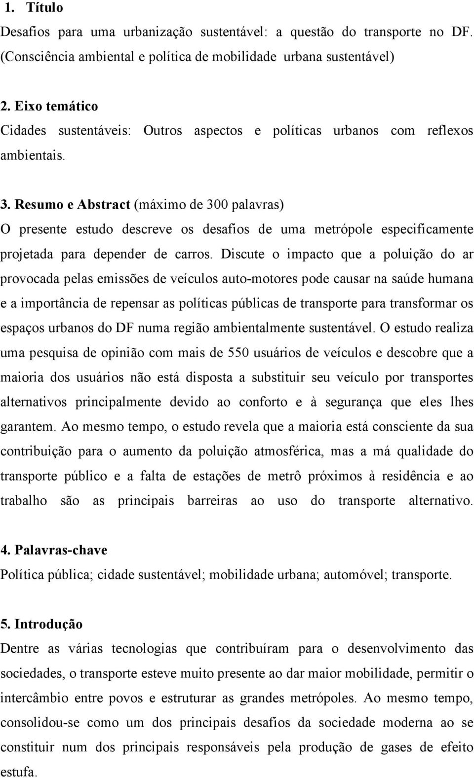 Resumo e Abstract (máximo de 300 palavras) O presente estudo descreve os desafios de uma metrópole especificamente projetada para depender de carros.