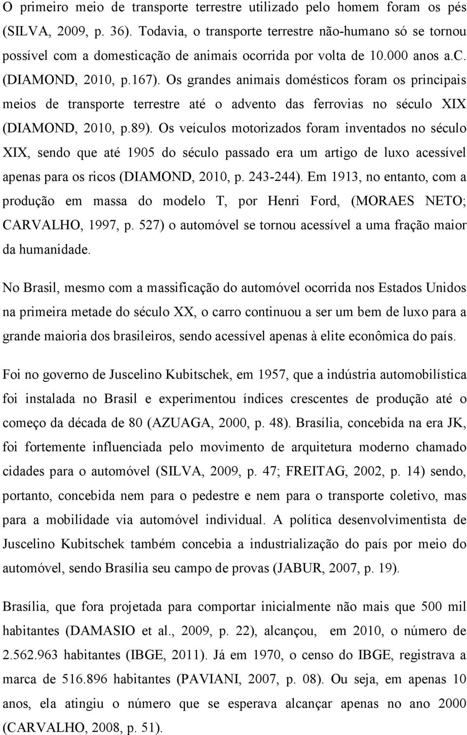 Os grandes animais domésticos foram os principais meios de transporte terrestre até o advento das ferrovias no século XIX (DIAMOND, 2010, p.89).