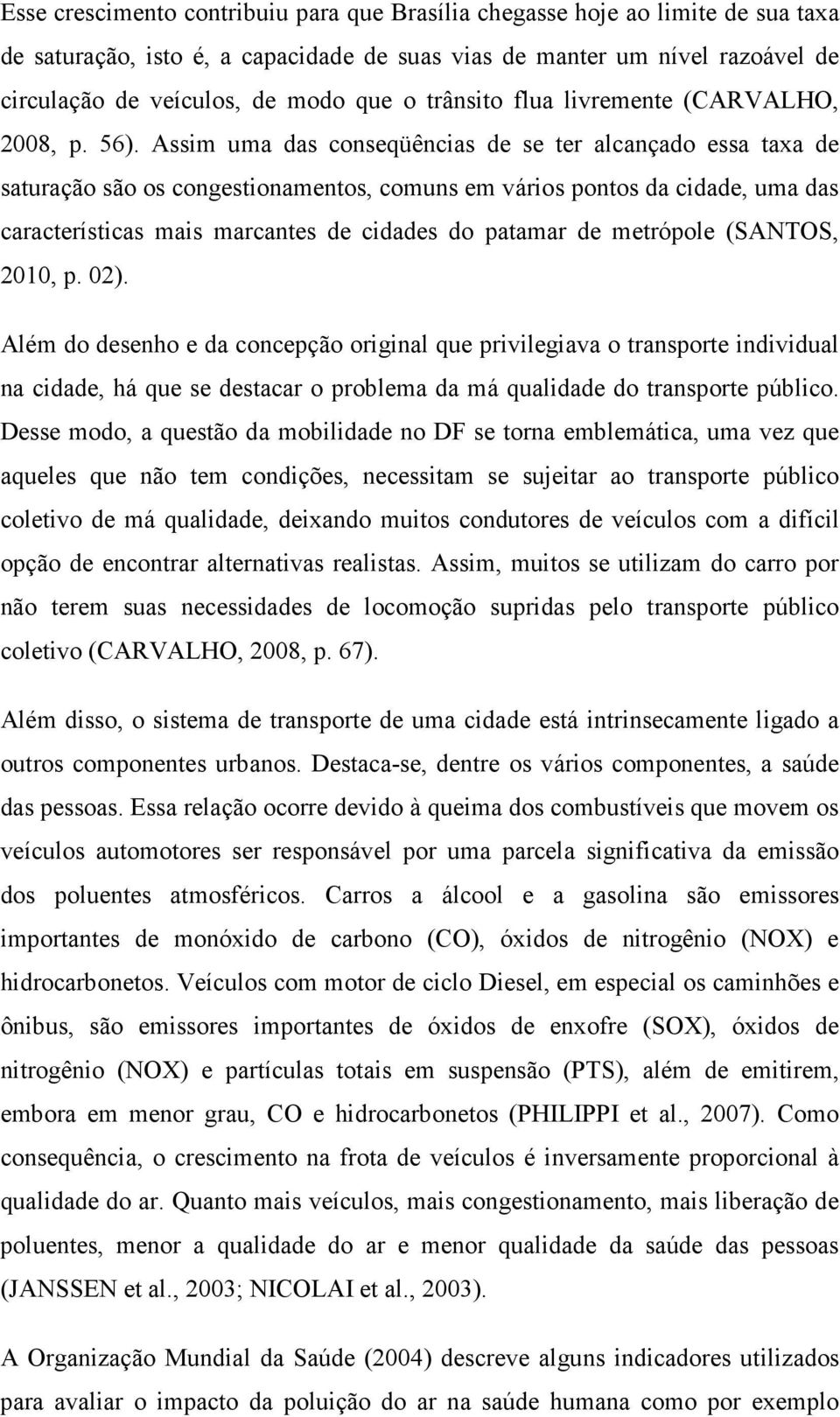 Assim uma das conseqüências de se ter alcançado essa taxa de saturação são os congestionamentos, comuns em vários pontos da cidade, uma das características mais marcantes de cidades do patamar de