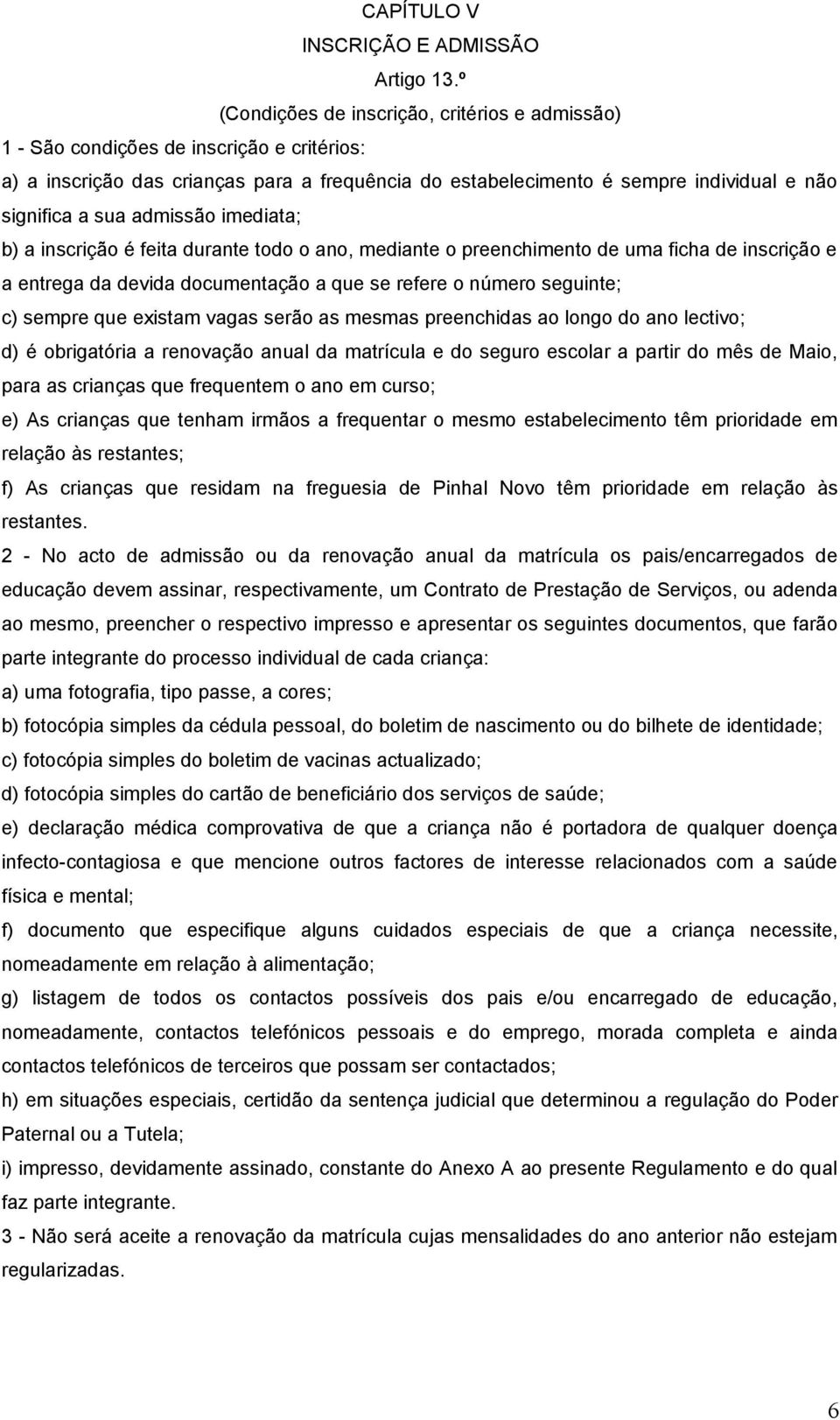 admissão imediata; b) a inscrição é feita durante todo o ano, mediante o preenchimento de uma ficha de inscrição e a entrega da devida documentação a que se refere o número seguinte; c) sempre que