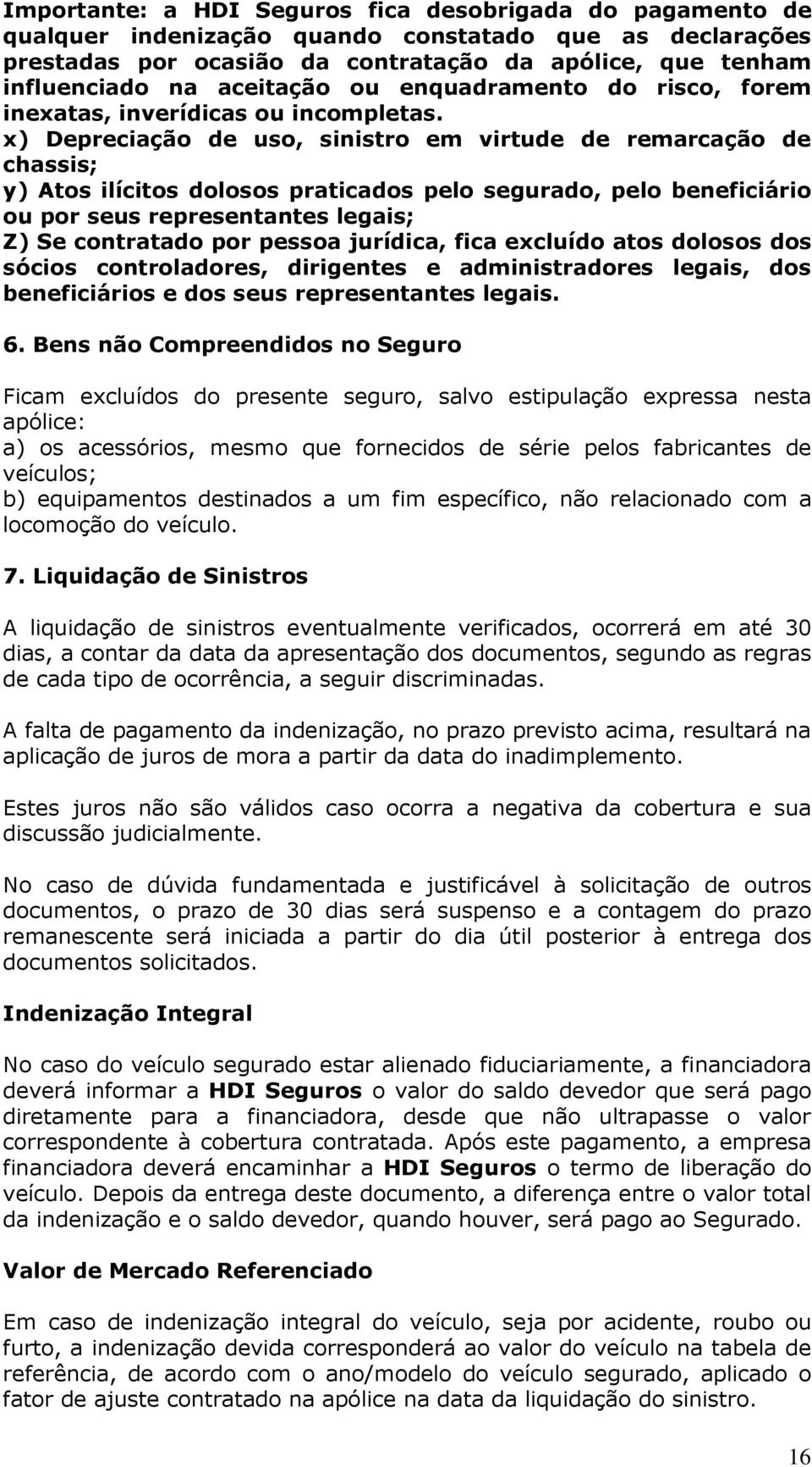 x) Depreciação de uso, sinistro em virtude de remarcação de chassis; y) Atos ilícitos dolosos praticados pelo segurado, pelo beneficiário ou por seus representantes legais; Z) Se contratado por