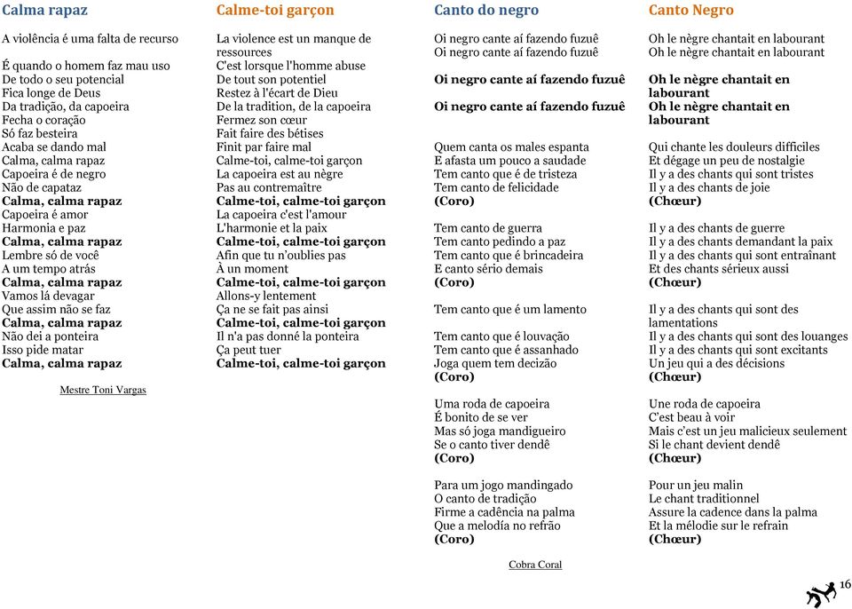 atrás Calma, calma rapaz Vamos lá devagar Que assim não se faz Calma, calma rapaz Não dei a ponteira Isso pide matar Calma, calma rapaz Mestre Toni Vargas La violence est un manque de ressources