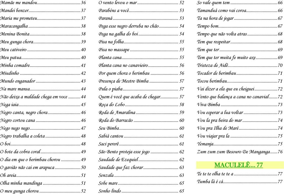 .. 47 Negro trabalha a coleta... 48 O boi... 48 O bote da cobra coral... 49 O dia em que o berimbau chorou... 49 O gavião não cai em arapuca... 50 Oh areia... 51 Olha minha mandinga.