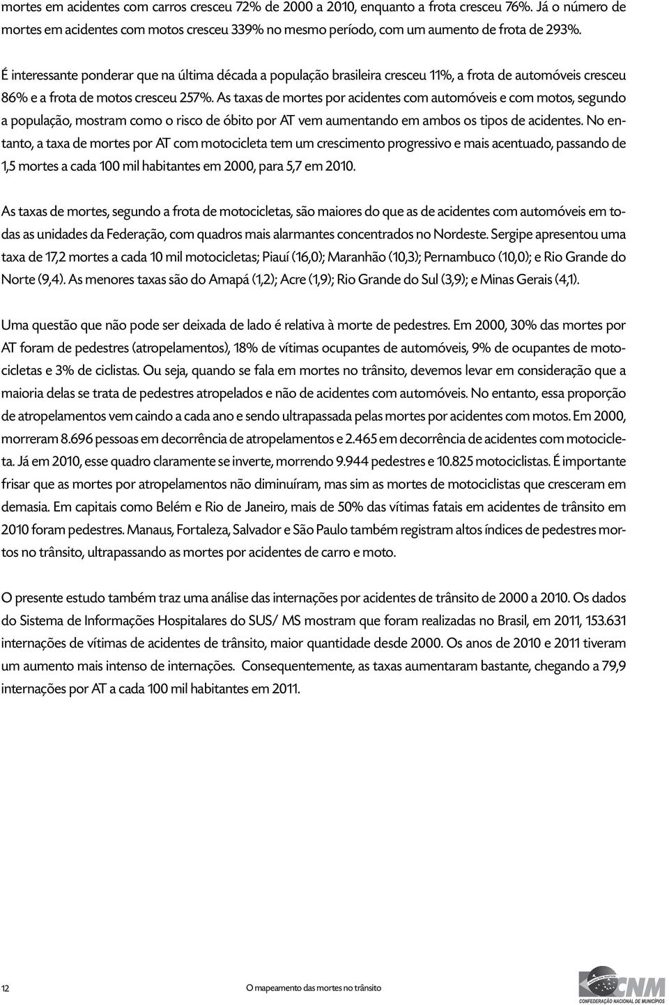 As taxas de mortes por acidentes com automóveis e com motos, segundo a população, mostram como o risco de óbito por AT vem aumentando em ambos os tipos de acidentes.