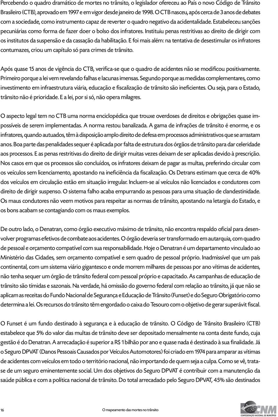 Estabeleceu sanções pecuniárias como forma de fazer doer o bolso dos infratores. Instituiu penas restritivas ao direito de dirigir com os institutos da suspensão e da cassação da habilitação.