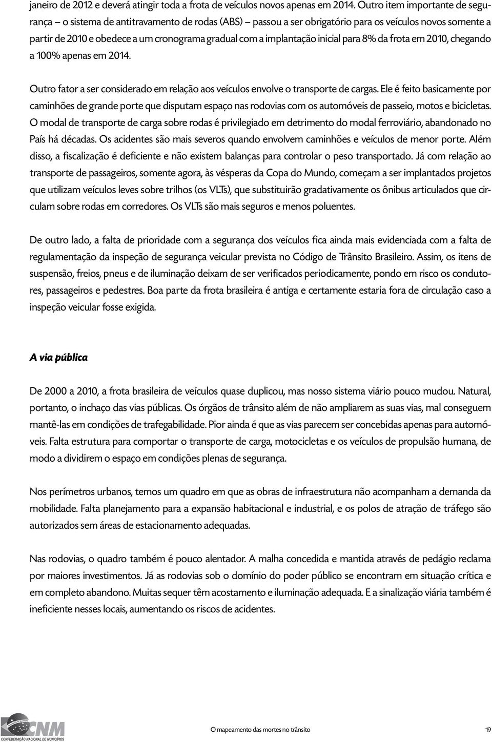 implantação inicial para 8% da frota em 2010, chegando a 100% apenas em 2014. Outro fator a ser considerado em relação aos veículos envolve o transporte de cargas.