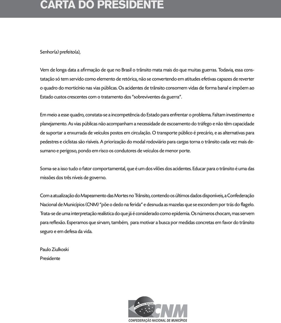 Os acidentes de trânsito consomem vidas de forma banal e impõem ao Estado custos crescentes com o tratamento dos sobreviventes da guerra.