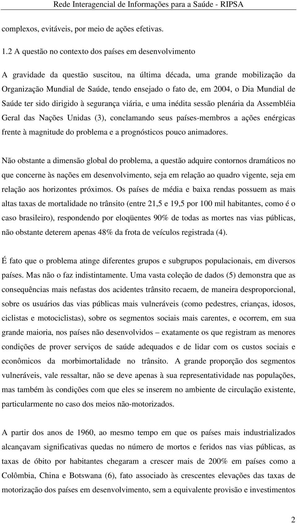 Dia Mundial de Saúde ter sido dirigido à segurança viária, e uma inédita sessão plenária da Assembléia Geral das Nações Unidas (3), conclamando seus países-membros a ações enérgicas frente à