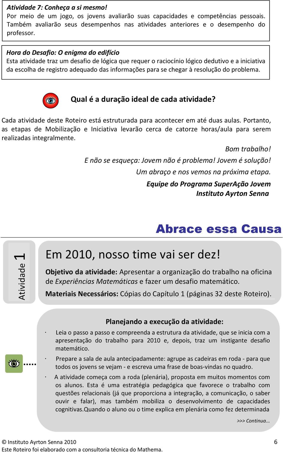 Hora do Desafio: O enigma do edifício Esta atividade traz um desafio de lógica que requer o raciocínio lógico dedutivo e a iniciativa da escolha de registro adequado das informações para se chegar à