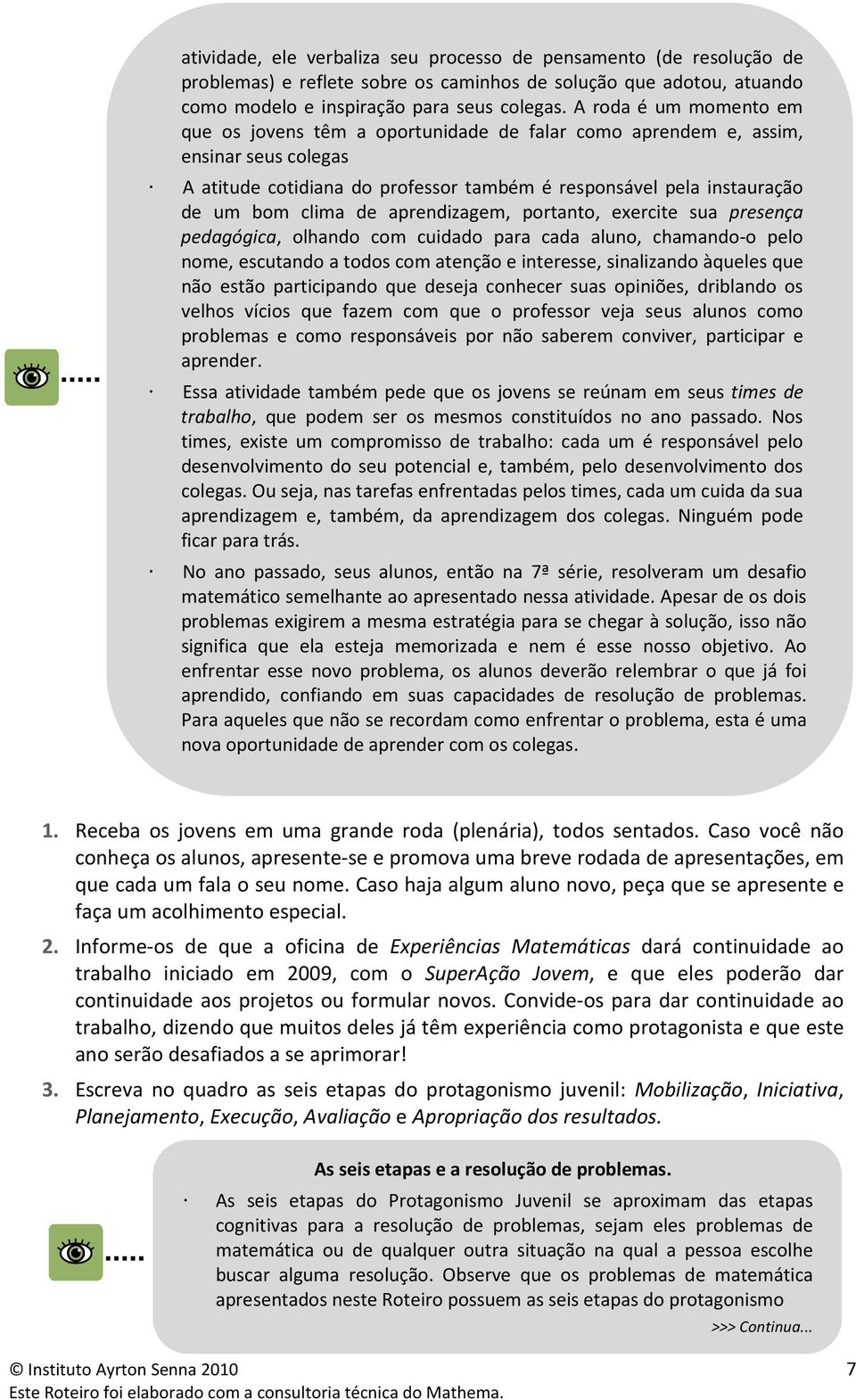 aprendizagem, portanto, exercite sua presença pedagógica, olhando com cuidado para cada aluno, chamando-o pelo nome, escutando a todos com atenção e interesse, sinalizando àqueles que não estão