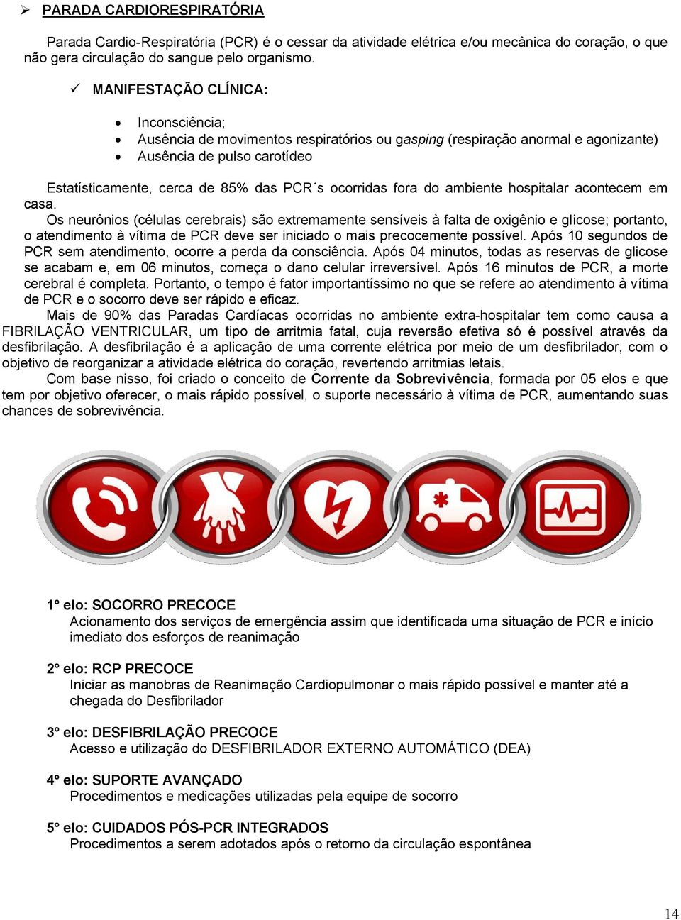 hspitalar acntecem em casa. Os neurônis (células cerebrais) sã extremamente sensíveis à falta de xigêni e glicse; prtant, atendiment à vítima de PCR deve ser iniciad mais preccemente pssível.