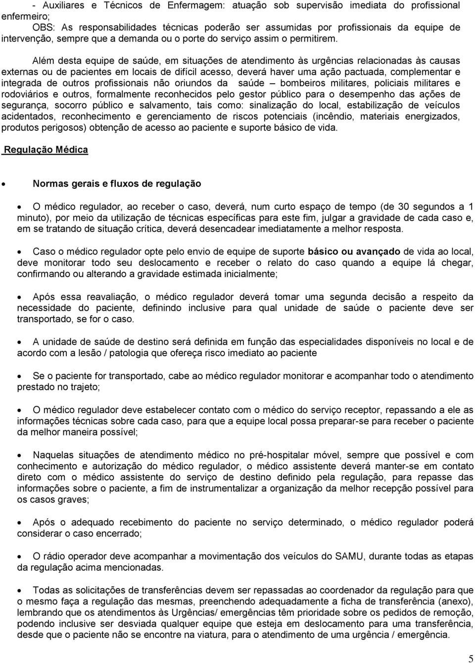 Além desta equipe de saúde, em situações de atendiment às urgências relacinadas às causas externas u de pacientes em lcais de difícil acess, deverá haver uma açã pactuada, cmplementar e integrada de