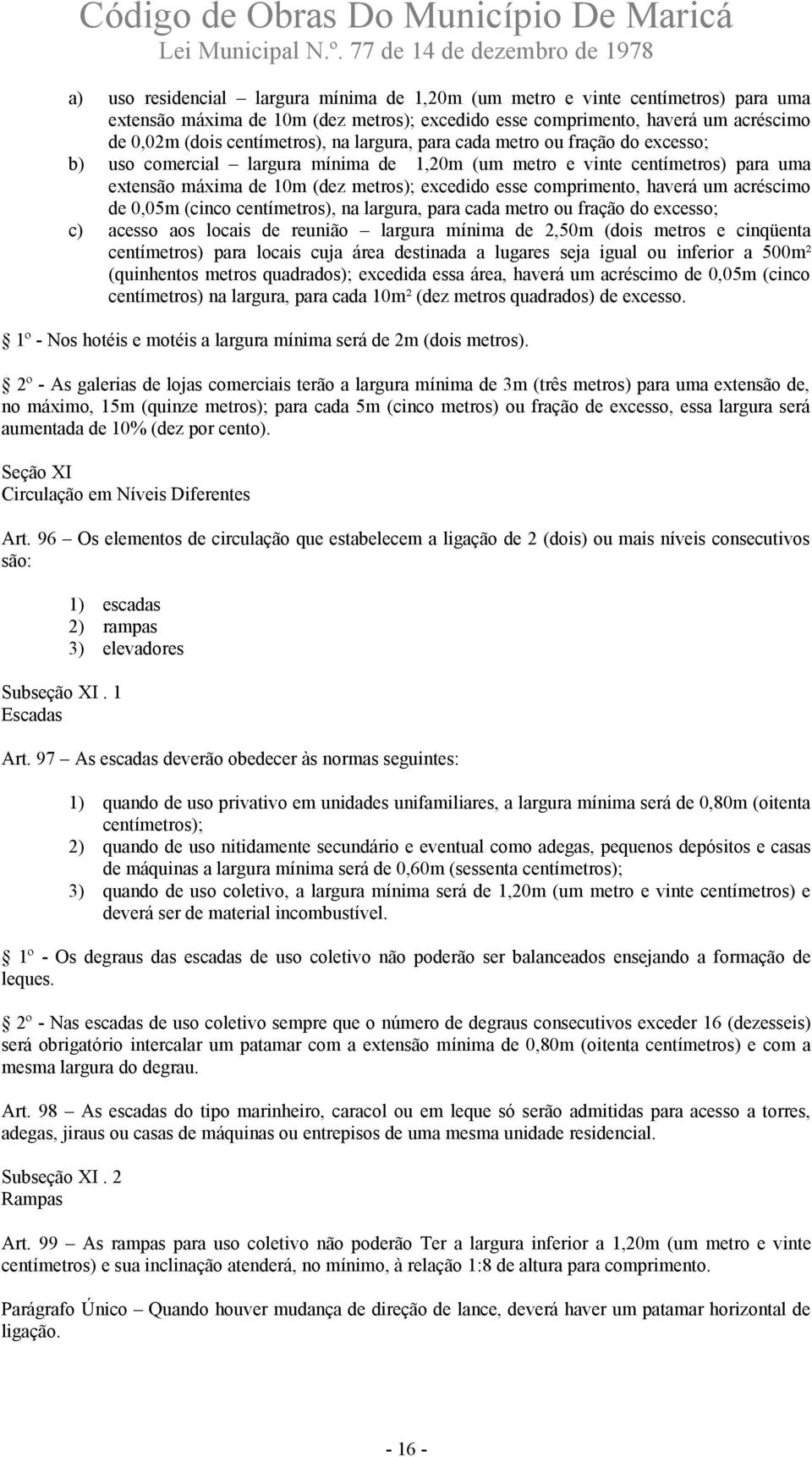 um acréscimo de 0,05m (cinco centímetros), na largura, para cada metro ou fração do excesso; c) acesso aos locais de reunião largura mínima de 2,50m (dois metros e cinqüenta centímetros) para locais