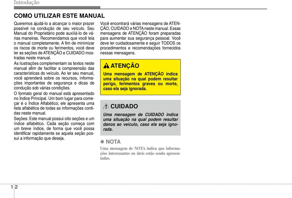 As ilustrações complementam os textos neste manual a m de facilitar a compreensão das características do veículo.