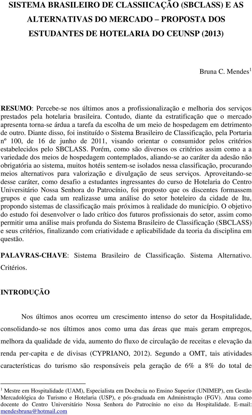 Contudo, diante da estratificação que o mercado apresenta torna-se árdua a tarefa da escolha de um meio de hospedagem em detrimento de outro.