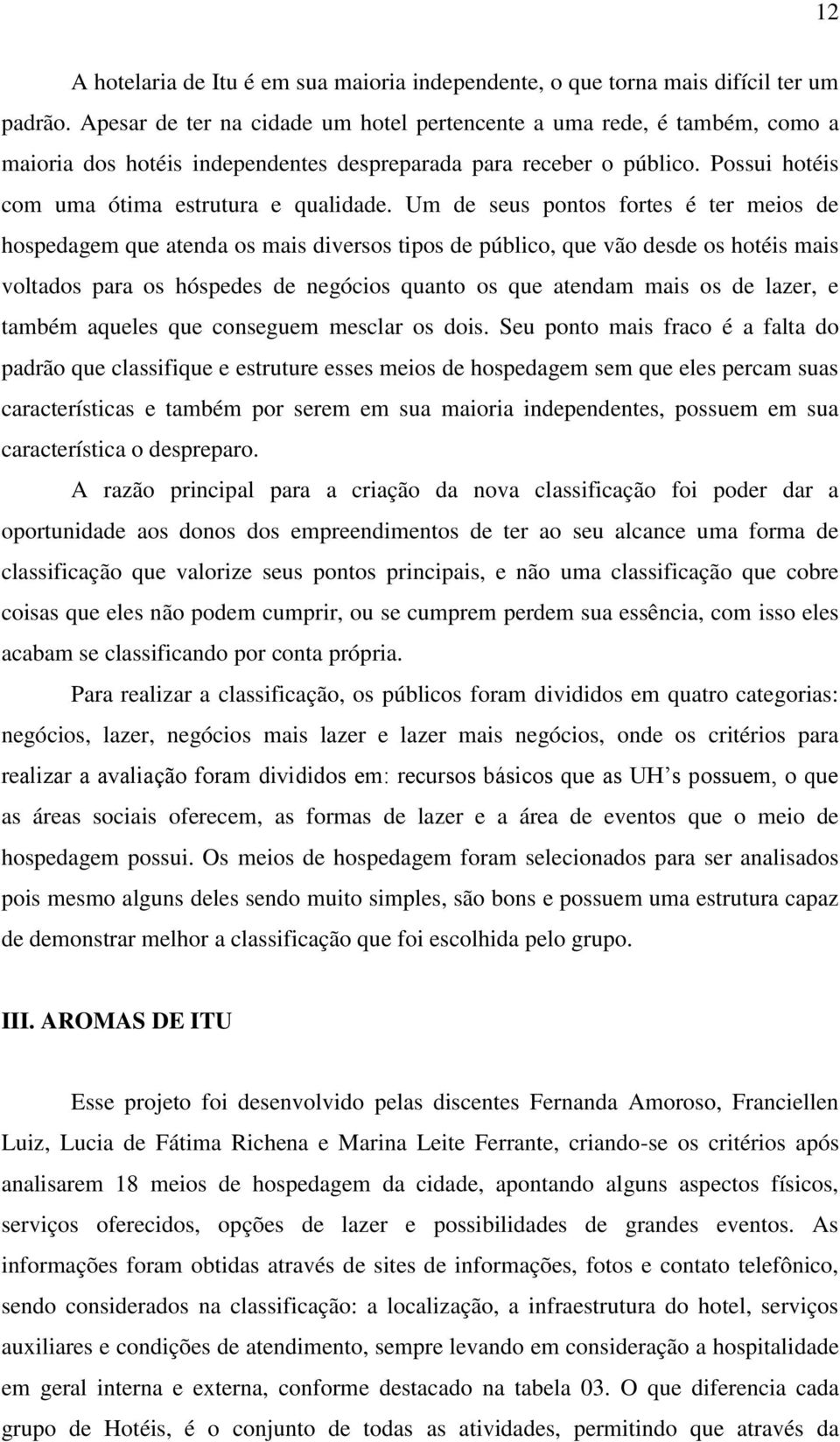 Um de seus pontos fortes é ter meios de hospedagem que atenda os mais diversos tipos de público, que vão desde os hotéis mais voltados para os hóspedes de negócios quanto os que atendam mais os de