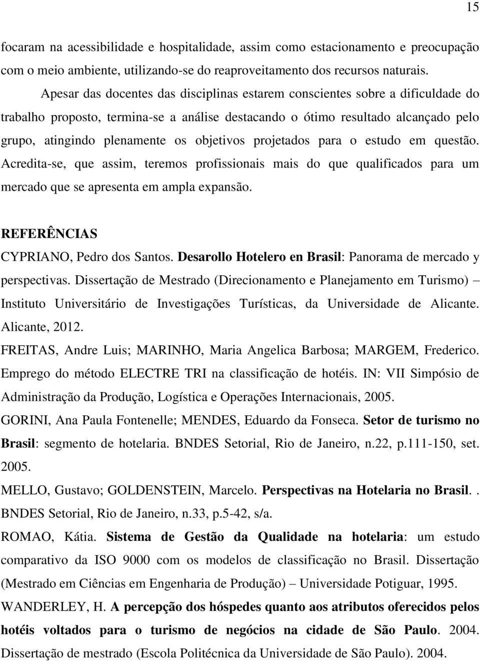 objetivos projetados para o estudo em questão. Acredita-se, que assim, teremos profissionais mais do que qualificados para um mercado que se apresenta em ampla expansão.