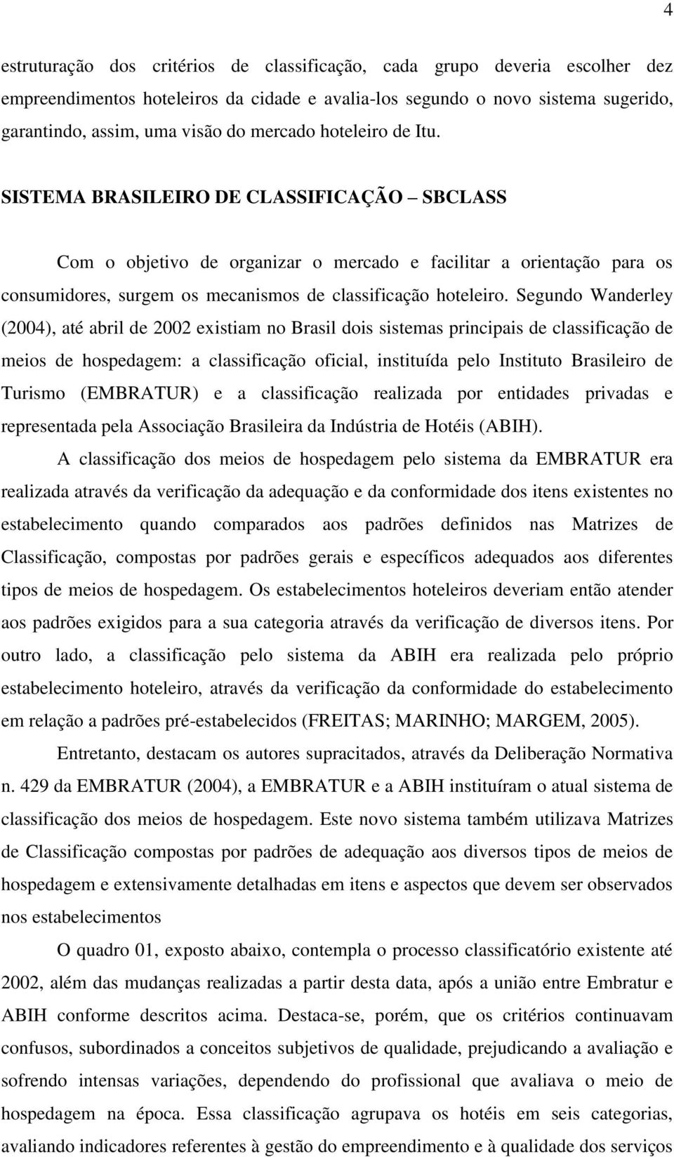 SISTEMA BRASILEIRO DE CLASSIFICAÇÃO SBCLASS Com o objetivo de organizar o mercado e facilitar a orientação para os consumidores, surgem os mecanismos de classificação hoteleiro.