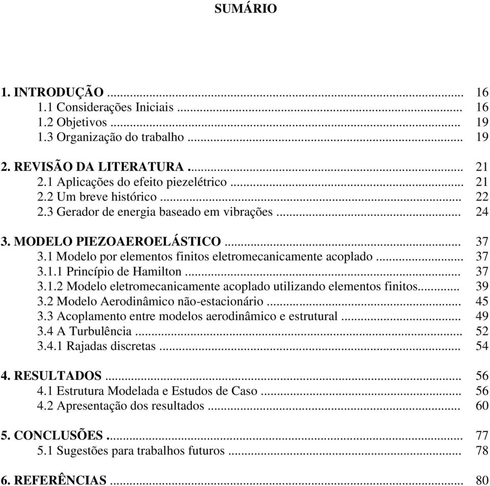 .. 39 3.2 Modelo Aerodinâmico não-estacionário... 45 3.3 Acoplamento entre modelos aerodinâmico e estrutural... 49 3.4 A Turbulência... 52 3.4.1 Rajadas discretas... 54 4. RESULTADOS... 56 4.