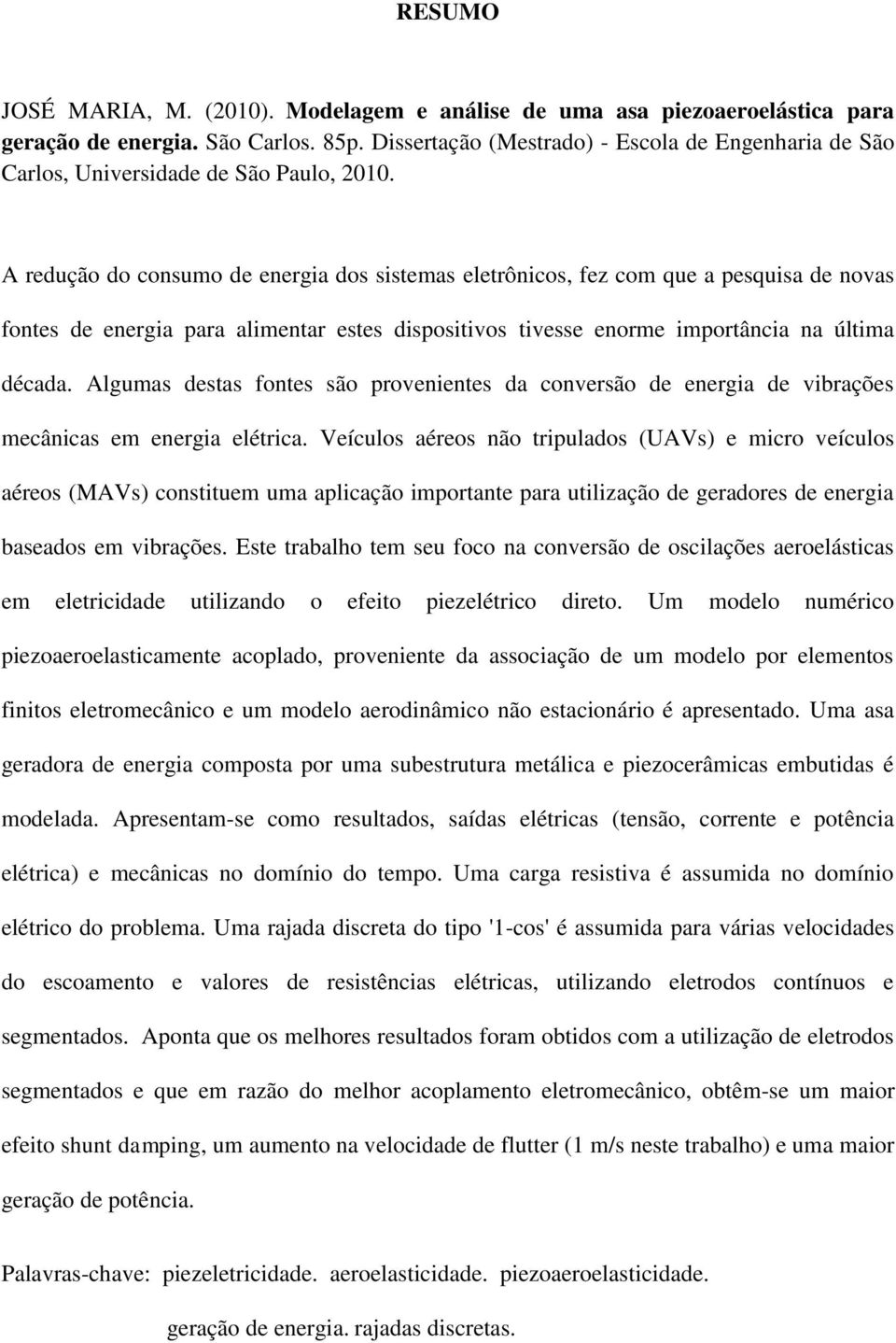 A redução do consumo de energia dos sistemas eletrônicos, fez com que a pesquisa de novas fontes de energia para alimentar estes dispositivos tivesse enorme importância na última década.