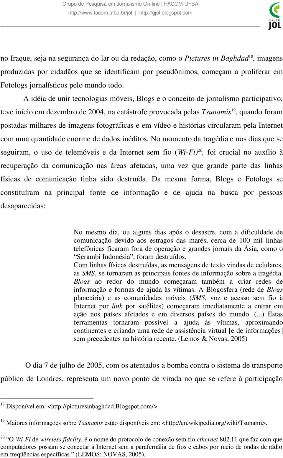 A idéia de unir tecnologias móveis, Blogs e o conceito de jornalismo participativo, teve início em dezembro de 2004, na catástrofe provocada pelas Tsunamis 19, quando foram postadas milhares de