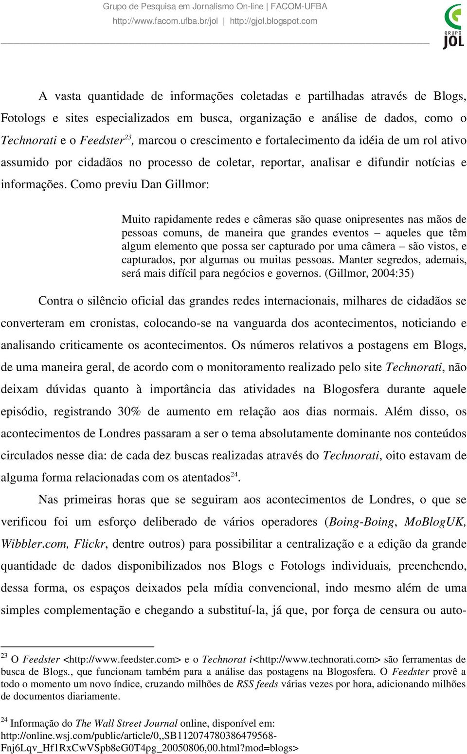 Como previu Dan Gillmor: Muito rapidamente redes e câmeras são quase onipresentes nas mãos de pessoas comuns, de maneira que grandes eventos aqueles que têm algum elemento que possa ser capturado por