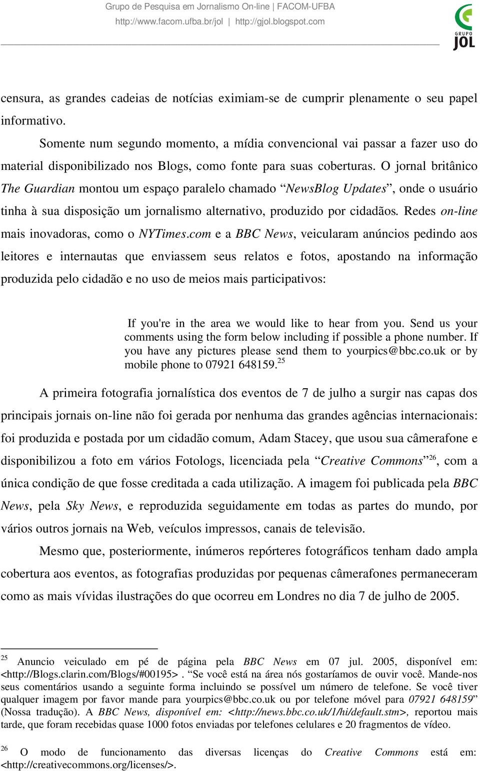 O jornal britânico The Guardian montou um espaço paralelo chamado NewsBlog Updates, onde o usuário tinha à sua disposição um jornalismo alternativo, produzido por cidadãos.