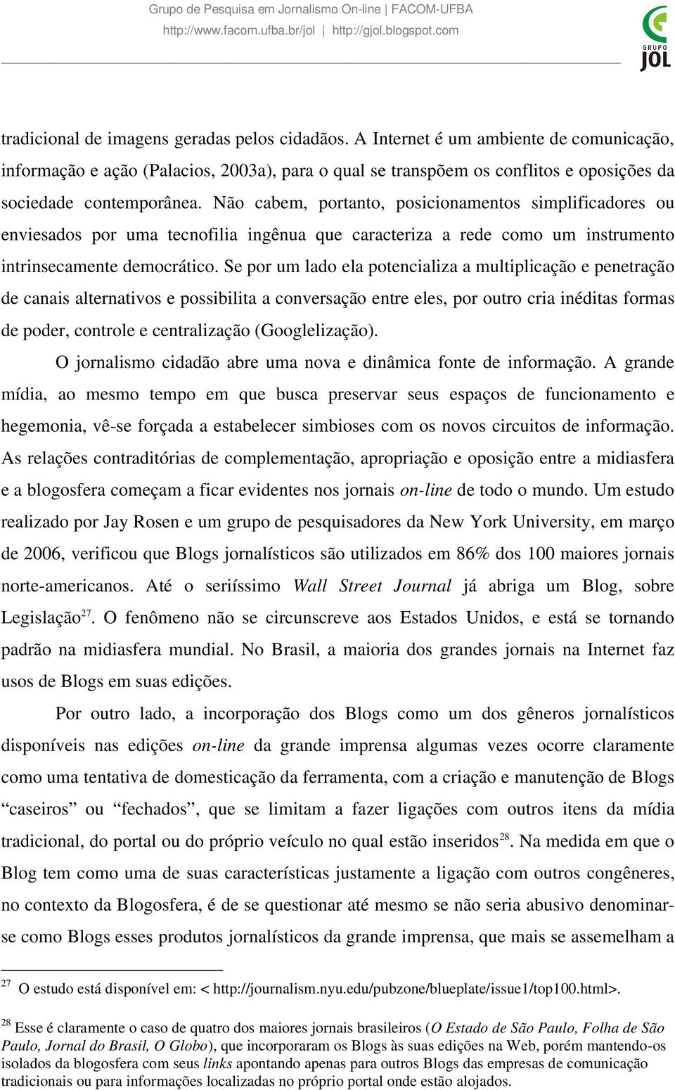 Não cabem, portanto, posicionamentos simplificadores ou enviesados por uma tecnofilia ingênua que caracteriza a rede como um instrumento intrinsecamente democrático.