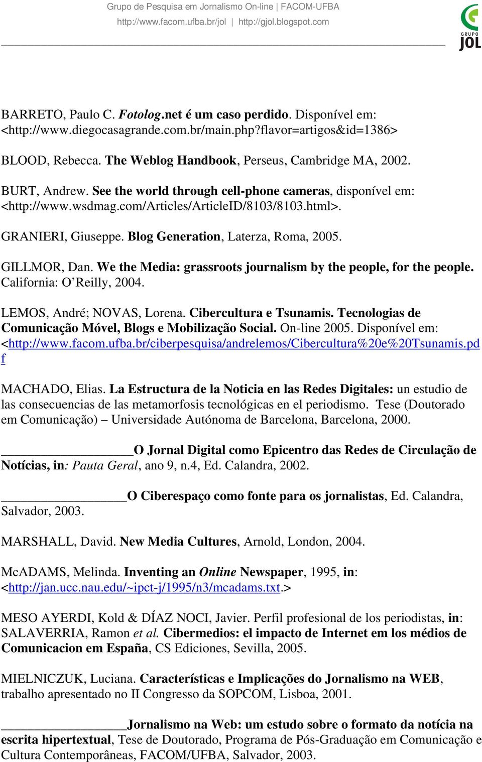 GILLMOR, Dan. We the Media: grassroots journalism by the people, for the people. California: O Reilly, 2004. LEMOS, André; NOVAS, Lorena. Cibercultura e Tsunamis.