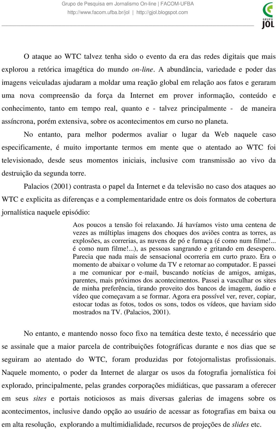 conhecimento, tanto em tempo real, quanto e - talvez principalmente - assíncrona, porém extensiva, sobre os acontecimentos em curso no planeta.