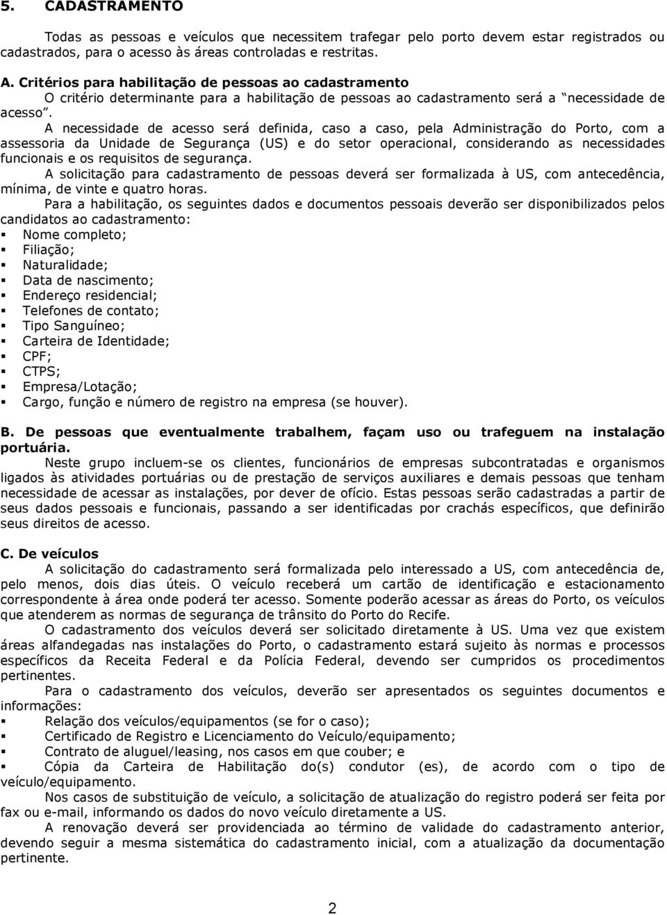 A necessidade de acesso será definida, caso a caso, pela Administração do Porto, com a assessoria da Unidade de Segurança (US) e do setor operacional, considerando as necessidades funcionais e os