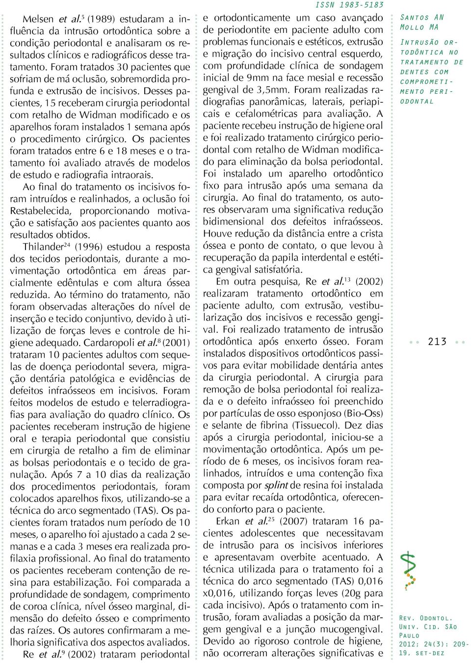 Desses pacientes, 15 receberam cirurgia com retalho de Widman modificado e os aparelhos foram instalados 1 semana após o procedimento cirúrgico.