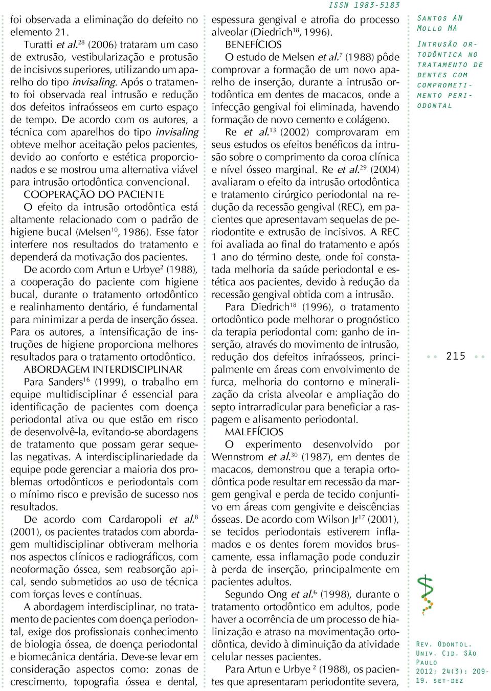 Após o tratamento foi observada real intrusão e redução dos defeitos infraósseos em curto espaço de tempo.