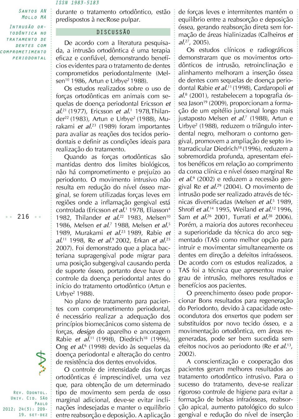 Urbye 2 1988). Os estudos realizados sobre o uso de forças ortodônticas em animais com sequelas de doença Ericsson et al. 21 (1977), Ericsson et al.