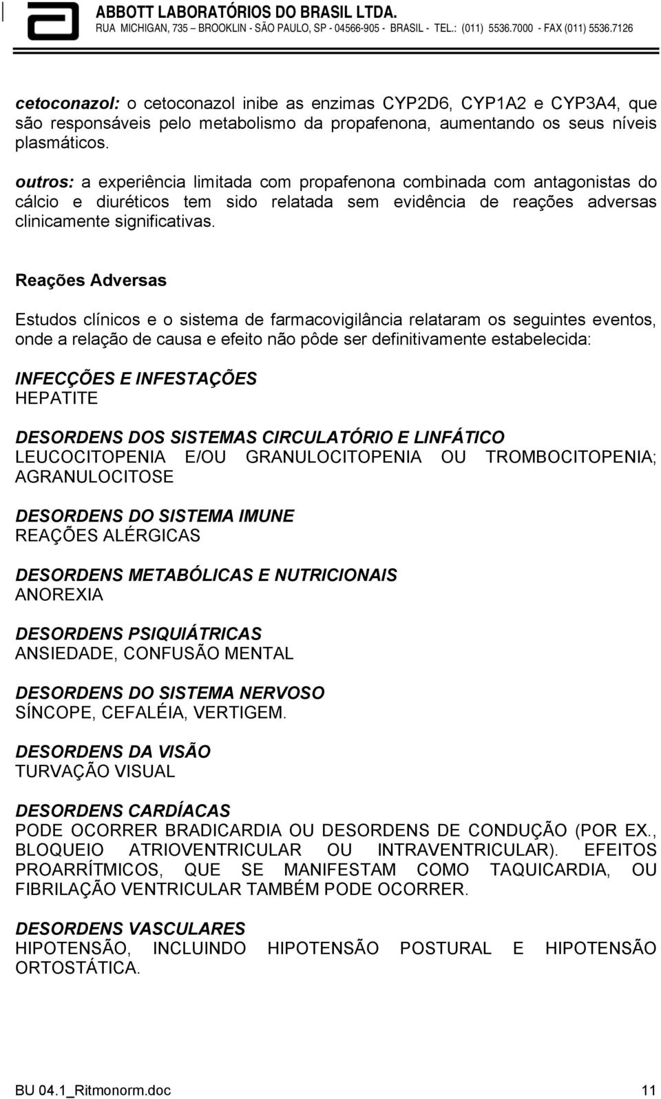 Reações Adversas Estudos clínicos e o sistema de farmacovigilância relataram os seguintes eventos, onde a relação de causa e efeito não pôde ser definitivamente estabelecida: INFECÇÕES E INFESTAÇÕES