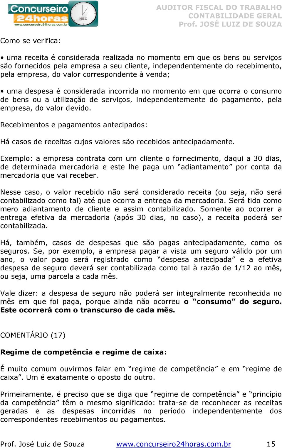 Recebimentos e pagamentos antecipados: Há casos de receitas cujos valores são recebidos antecipadamente.